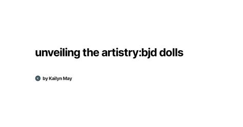 unveiling the artistry bjd dolls