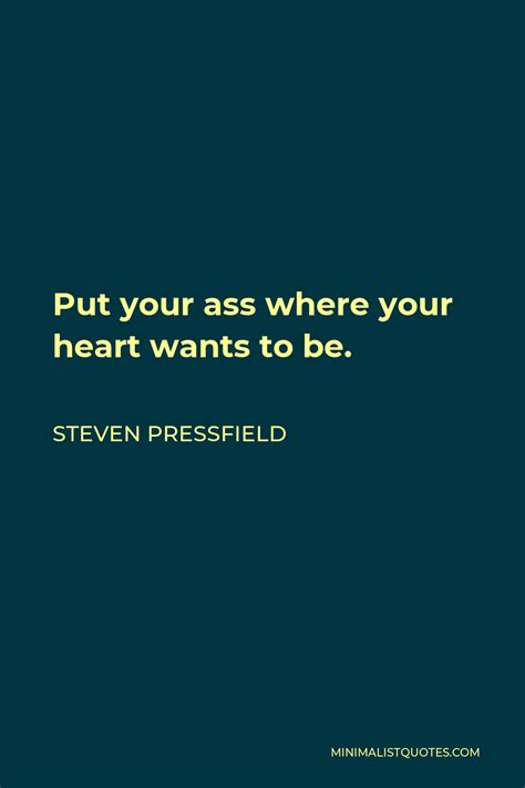 Steven Pressfield Quote Put Your Ass Where Your Heart Wants To Be