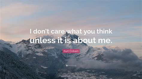 Kurt Cobain Quote I Dont Care What You Think Unless It Is About Me