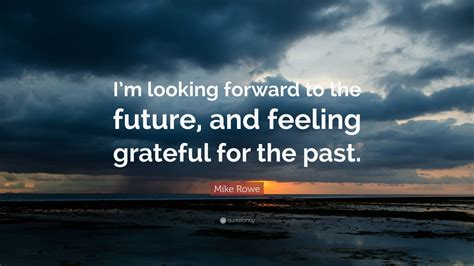 Mike Rowe Quote “im Looking Forward To The Future And Feeling
