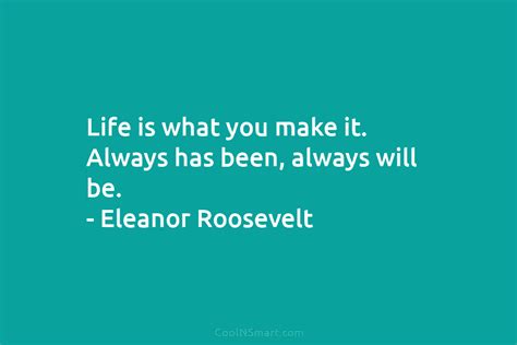 Eleanor Roosevelt Quote Life Is What You Make It Always Coolnsmart