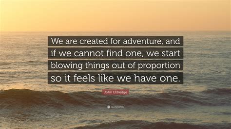 John Eldredge Quote We Are Created For Adventure And If We Cannot
