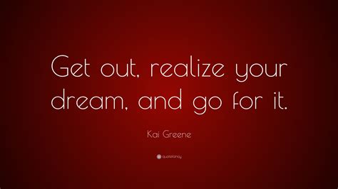 Kai Greene Quote “get Out Realize Your Dream And Go For It”