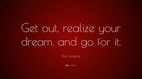 Kai Greene Quote Get Out Realize Your Dream And Go For It