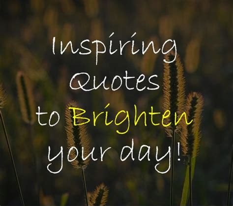 Inspiring Quotes To Brighten Your Day Inspirational Quotes Quotes