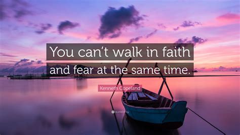 Kenneth Copeland Quote You Cant Walk In Faith And Fear At The Same