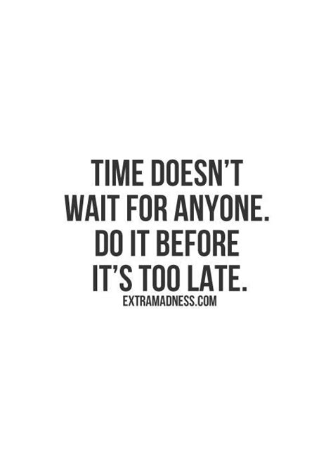 Time Doesnt Wait For Anyone Do It Before Its Too Late Words