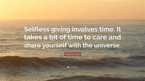 Frederick Lenz Quote Selfless Giving Involves Time It Takes A Bit Of