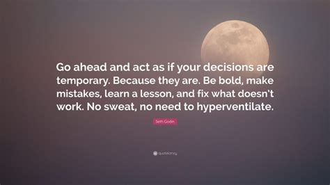 Seth Godin Quote Go Ahead And Act As If Your Decisions Are Temporary