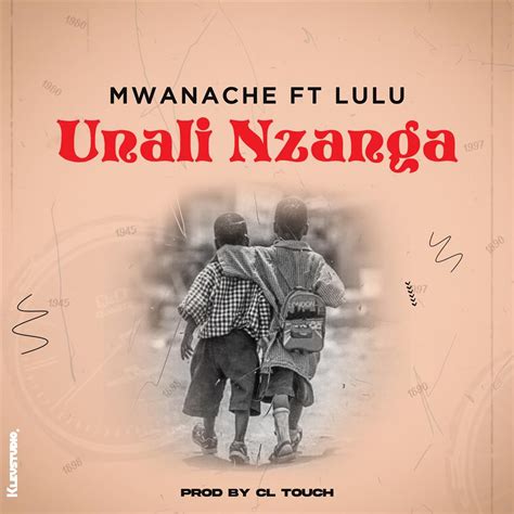 Mwanache Unali Nzanga Ft Lulu Prod Cl Touch Malawi