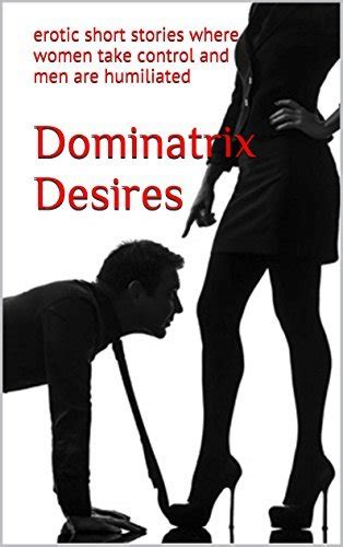 Dominatrix Desires Erotic Short Stories Where Women Take Control And Men Are Humiliated By