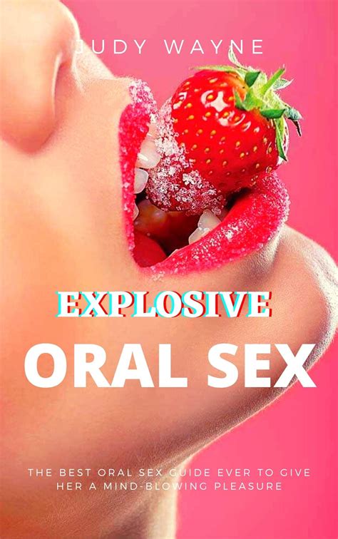 Explosive Oral Sex The Best Oral Sex Guide Ever To Give Her A Mind Blowing Pleasure By Judy