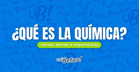 ¿qué Es La Química Importancia Ramas Y áreas De Estudio