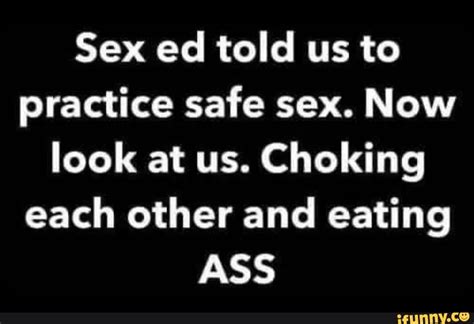 Sex Ed Told Us To Practice Safe Sex Now Look At Us Choking Each Other