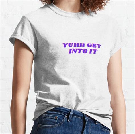 Yuhh Get Into It T Shirts Redbubble