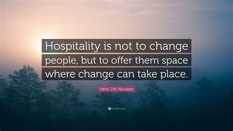 Henri Jm Nouwen Quote Hospitality Is Not To Change People But To