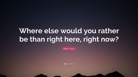 Marv Levy Quote Where Else Would You Rather Be Than Right Here Right