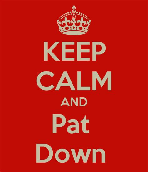 Keep Calm And Pat Down Poster Keicell Keep Calm O Matic