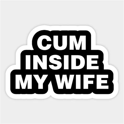 Cum Inside My Wife Cuckold Sticker Teepublic