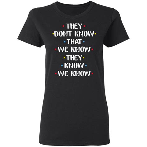 They Dont Know We Know They Know We Know Shirt Teemoonley Cool T Shirts Online Store For