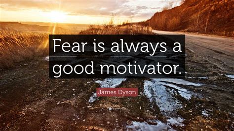 James Dyson Quote Fear Is Always A Good Motivator