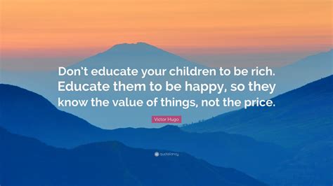 Victor Hugo Quote Dont Educate Your Children To Be Rich Educate