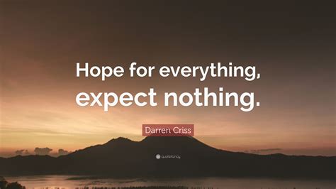 Discover 24 quotes tagged as expect nothing quotations: Darren Criss Quote: "Hope for everything, expect nothing." (7 wallpapers) - Quotefancy