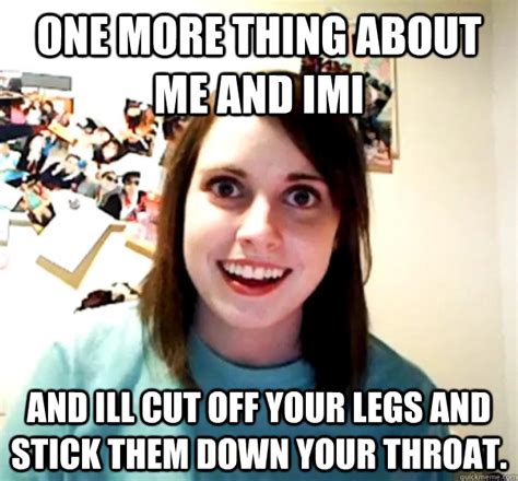 One More Thing About Me And Imi And Ill Cut Off Your Legs And Stick