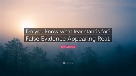 Jake Gyllenhaal Quote Do You Know What Fear Stands For False