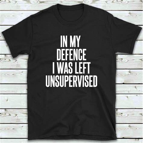 In My Defence I Was Left Unsupervised T Shirt Funny Men S Etsy