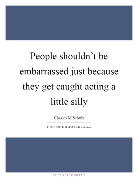 people shouldn t be embarrassed just because they get caught picture quotes
