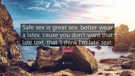 Lil Wayne Quote “safe Sex Is Great Sex Better Wear A Latex Cause You Dont Want That Late