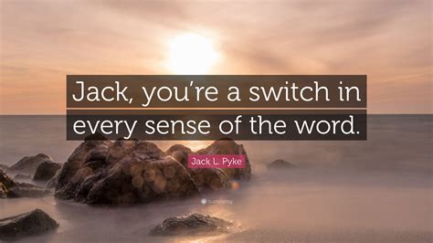 Jack L Pyke Quote Jack Youre A Switch In Every Sense Of The Word