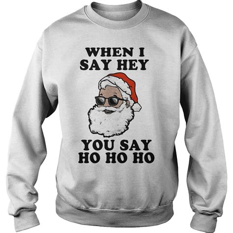 Santa Claus When I Say Hey You Say Ho Ho Ho Sweater Shirt Hoodie