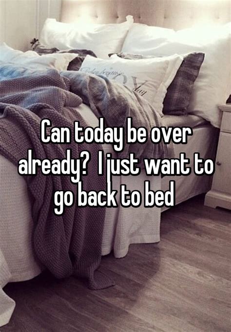 Can Today Be Over Already I Just Want To Go Back To Bed
