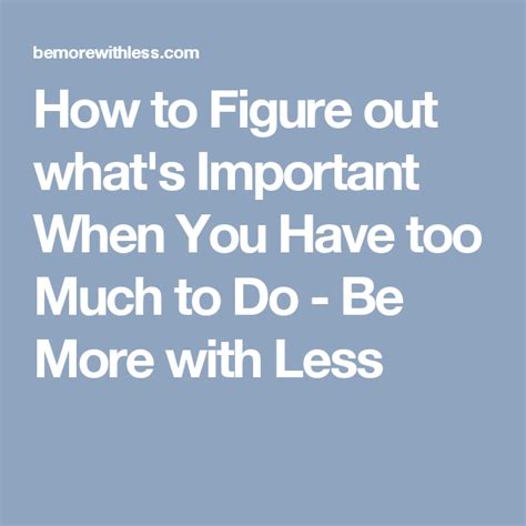 How To Figure Out Whats Important When You Have Too Much To Do Be More With Less Getting