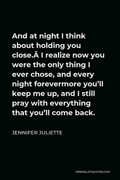Jennifer Juliette Quote And At Night I Think About Holding You Close I Realize Now You Were