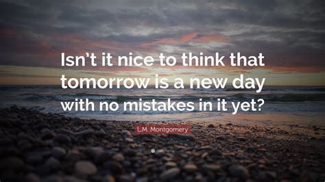Lm Montgomery Quote Isnt It Nice To Think That Tomorrow Is A New