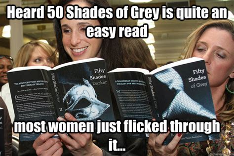 Heard 50 Shades Of Grey Is Quite An Easy Read Most Women Just Flicked Through It 50 Shades