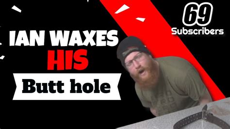 Ian Waxes His Butthole 69 Sub Milestone Youtube