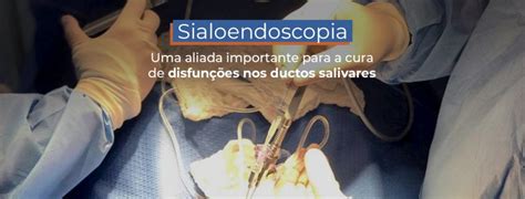 Sialoendoscopia Uma Aliada Importante Para A Cura De Disfunções Nos