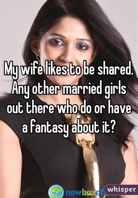 my wife likes to be shared any other married girls out there who do or have a fantasy about it