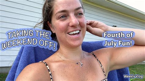 Taking The Weekend Off Fourth Of July Fun Weekly Vlog Youtube