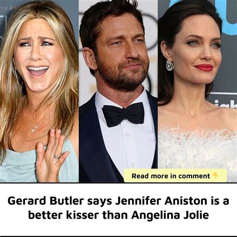 gerard butler says jennifer aniston is a better kisser than angelina jolie news