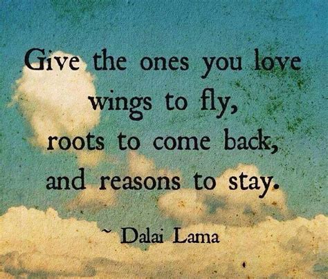 Give the ones you love wings to fly, roots to come back and reasons to stay. Roots And Wings Quotes. QuotesGram