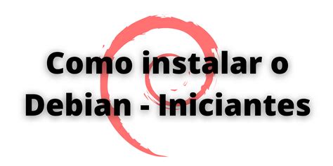 Como Instalar O Debian 11 Tutorial Para Iniciantes No Linux