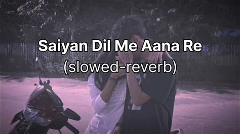 Saiyan Dil Me Aana Re Slowed Reverb Youtube