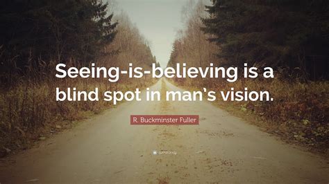 R Buckminster Fuller Quote Seeing Is Believing Is A Blind Spot In