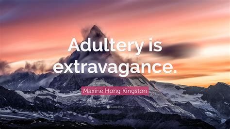 Maxine Hong Kingston Quote “adultery Is Extravagance”