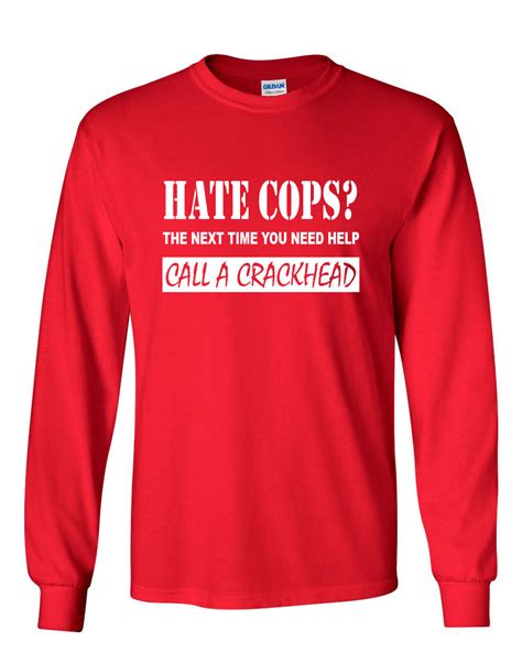 Hate Cops Call A Crackhead Long Sleeve T Shirt Funny Police Ebay